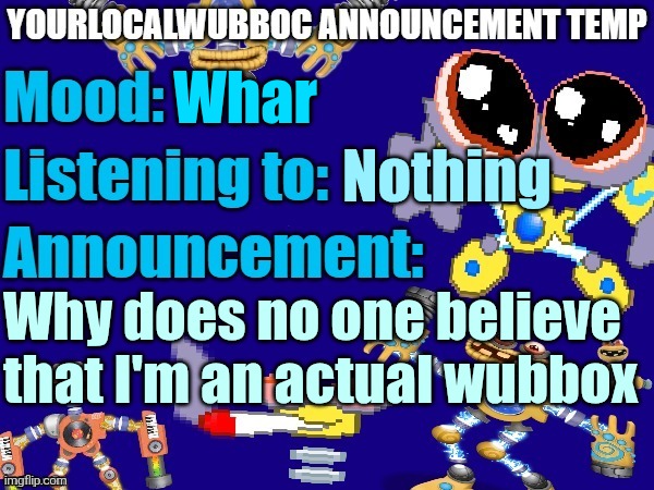 YourLocalWubboc Announcement Temp | Whar; Nothing; Why does no one believe that I'm an actual wubbox | image tagged in yourlocalwubboc announcement temp | made w/ Imgflip meme maker