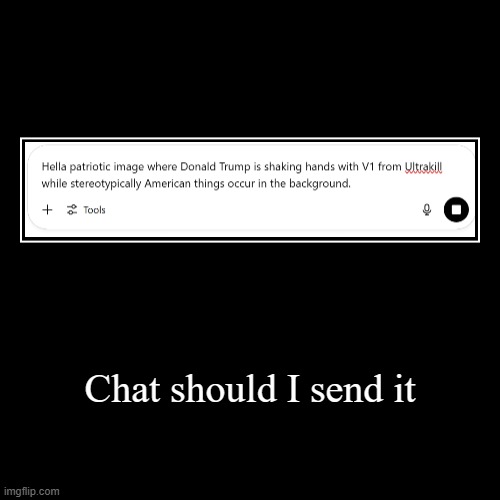 Chat should I send it | | image tagged in funny,demotivationals | made w/ Imgflip demotivational maker
