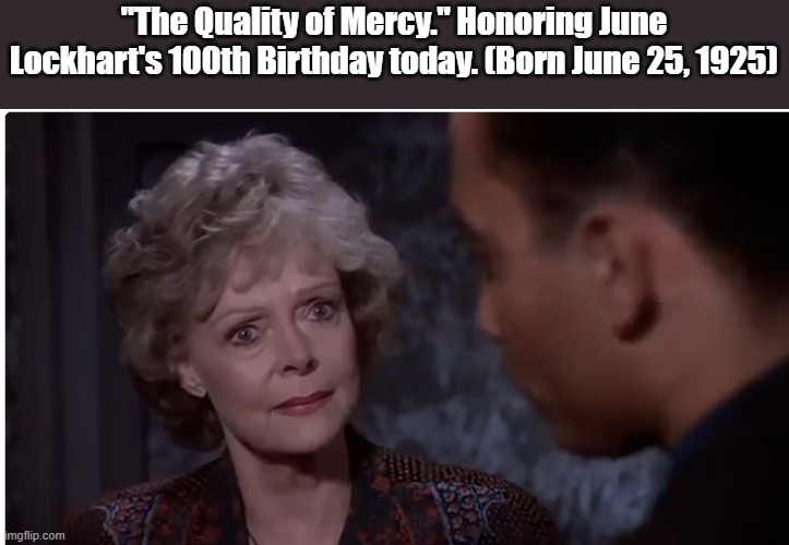 june lockhart | "The Quality of Mercy." Honoring June Lockhart's 100th Birthday today. (Born June 25, 1925) | image tagged in birthday | made w/ Imgflip meme maker