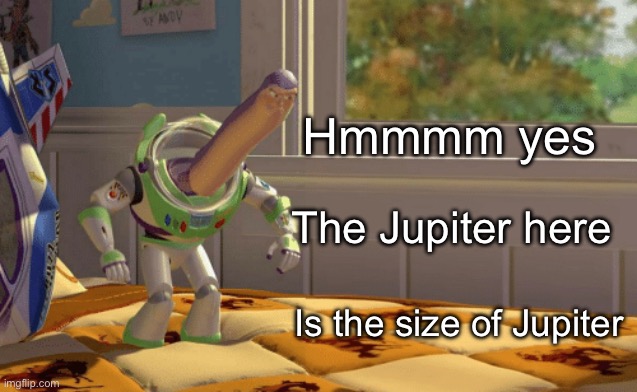 Hmm Yes the floor here is made out of x | Hmmmm yes; The Jupiter here; Is the size of Jupiter | image tagged in hmm yes the floor here is made out of x | made w/ Imgflip meme maker