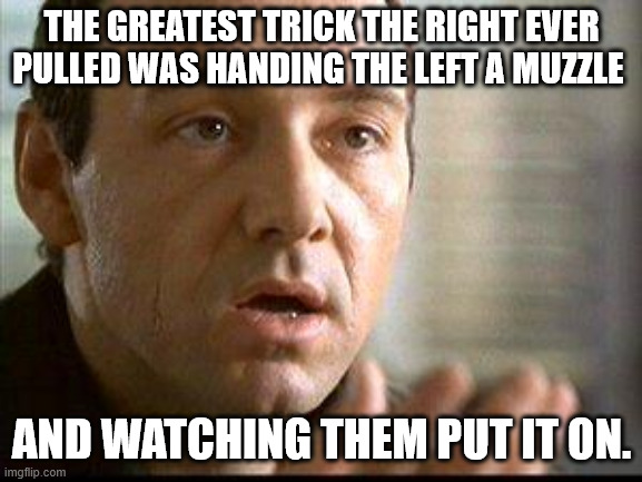 Keyser Soze | THE GREATEST TRICK THE RIGHT EVER PULLED WAS HANDING THE LEFT A MUZZLE; AND WATCHING THEM PUT IT ON. | image tagged in keyser soze | made w/ Imgflip meme maker
