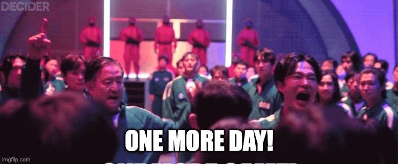 one more day | ONE MORE DAY! | image tagged in squid game | made w/ Imgflip meme maker