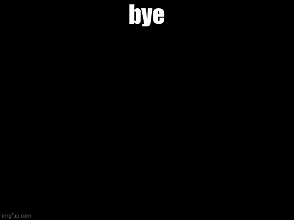 bye | made w/ Imgflip meme maker
