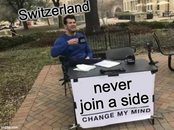 Change My Mind | Switzerland; never join a side | image tagged in memes,change my mind | made w/ Imgflip meme maker