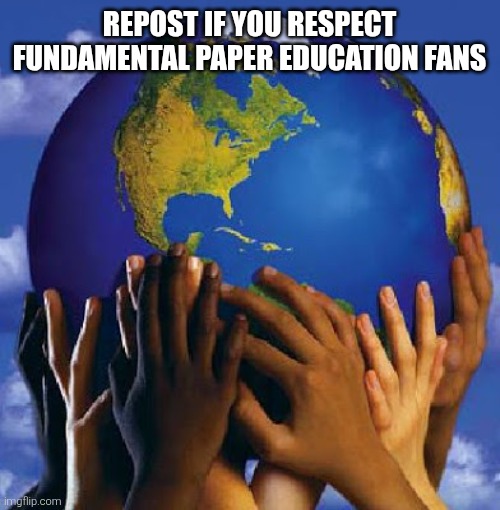Ignore if you are racism | REPOST IF YOU RESPECT FUNDAMENTAL PAPER EDUCATION FANS | image tagged in end racism 2017,fpe,fundamental paper education,no racism | made w/ Imgflip meme maker