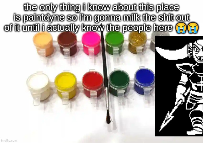 i'm so f*cking funny guys i know i know (can i swear) (well, yeah, depends -System) | the only thing i know about this place is paintdyne so i'm gonna milk the shit out of it until i actually know the people here 😭😭 | made w/ Imgflip meme maker