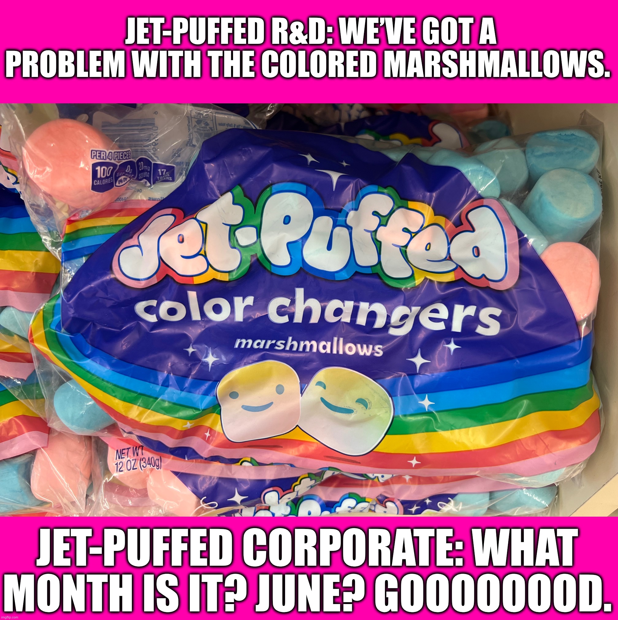 Jet Puffed Pride | JET-PUFFED R&D: WE’VE GOT A PROBLEM WITH THE COLORED MARSHMALLOWS. JET-PUFFED CORPORATE: WHAT MONTH IS IT? JUNE? GOOOOOOOD. | image tagged in jet puffed pride | made w/ Imgflip meme maker