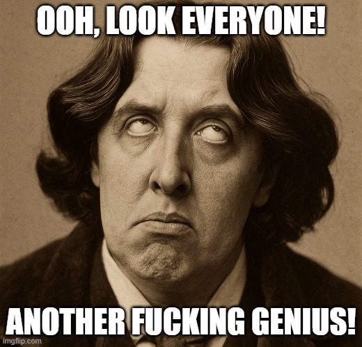 Oscar Unimpressed | OOH, LOOK EVERYONE! ANOTHER FUCKING GENIUS! | image tagged in oscar wilde,sarcasm,sarcastic,idiot,genius | made w/ Imgflip meme maker