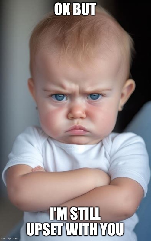 angry baby arms folded | OK BUT; I’M STILL UPSET WITH YOU | image tagged in angry baby | made w/ Imgflip meme maker