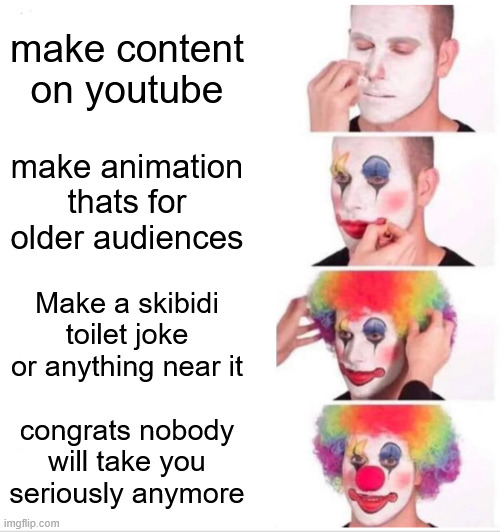 you are not clown you are entire circus | make content on youtube; make animation thats for older audiences; Make a skibidi toilet joke or anything near it; congrats nobody will take you seriously anymore | image tagged in memes,clown applying makeup,skibidi toilet,youtube | made w/ Imgflip meme maker
