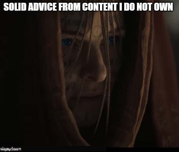 original content; but not the expensive part, just the part that's a meme | SOLID ADVICE FROM CONTENT I DO NOT OWN | image tagged in dune | made w/ Imgflip meme maker