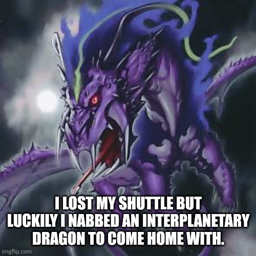 I LOST MY SHUTTLE BUT LUCKILY I NABBED AN INTERPLANETARY DRAGON TO COME HOME WITH. | made w/ Imgflip meme maker