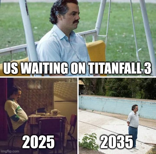 Sad Pablo Escobar | US WAITING ON TITANFALL 3; 2025; 2035 | image tagged in memes,sad pablo escobar | made w/ Imgflip meme maker