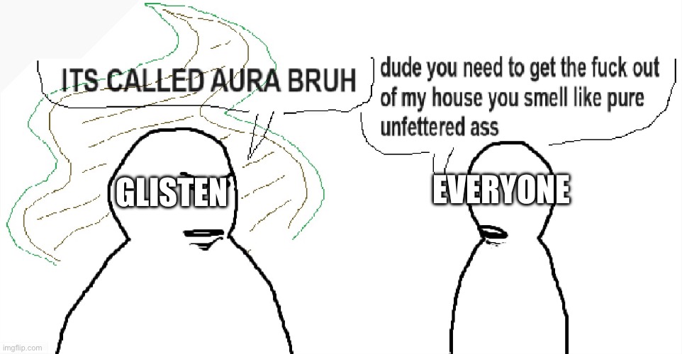 Glisten Ur Not good Dude | EVERYONE; GLISTEN | image tagged in it's not called aura you just stink,funny,memes,glisten,imgflip users,kids these days | made w/ Imgflip meme maker