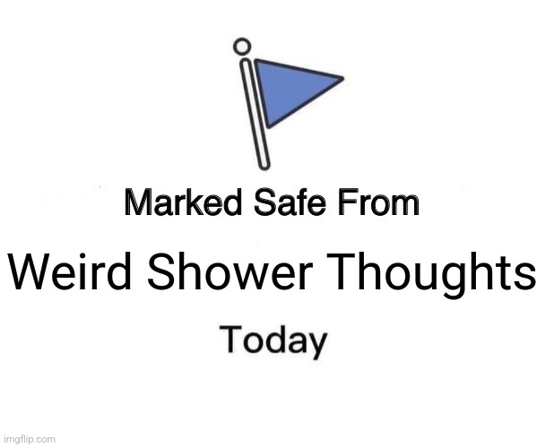 Marked Safe From | Weird Shower Thoughts | image tagged in memes,shower,thoughts | made w/ Imgflip meme maker