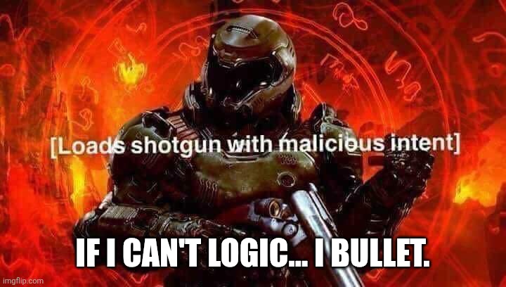 Loads shotgun with malicious intent | IF I CAN'T LOGIC... I BULLET. | image tagged in loads shotgun with malicious intent | made w/ Imgflip meme maker