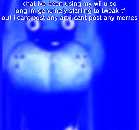 fred fazbar | chat ive been using my wii u so long im genuinely starting to tweak tf out i cant post any art i cant post any memes | image tagged in fred fazbar | made w/ Imgflip meme maker