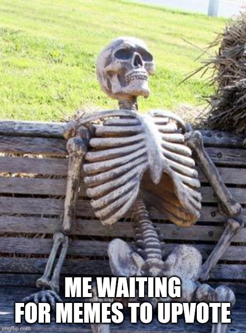 Waiting Skeleton | ME WAITING FOR MEMES TO UPVOTE | image tagged in memes,waiting skeleton | made w/ Imgflip meme maker