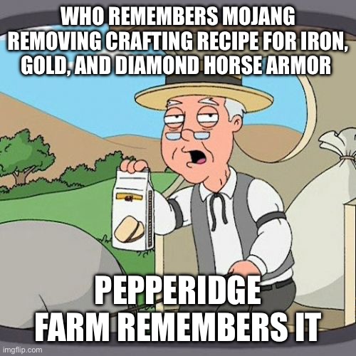 Pepperidge Farm Remembers | WHO REMEMBERS MOJANG REMOVING CRAFTING RECIPE FOR IRON, GOLD, AND DIAMOND HORSE ARMOR; PEPPERIDGE FARM REMEMBERS IT | image tagged in memes,pepperidge farm remembers | made w/ Imgflip meme maker