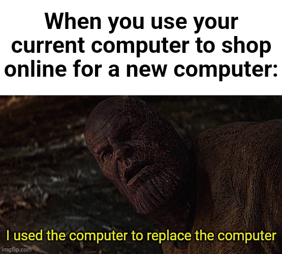 thanos | When you use your current computer to shop online for a new computer:; I used the computer to replace the computer | image tagged in i used the stones to destroy the stones,memes,funny,computer | made w/ Imgflip meme maker