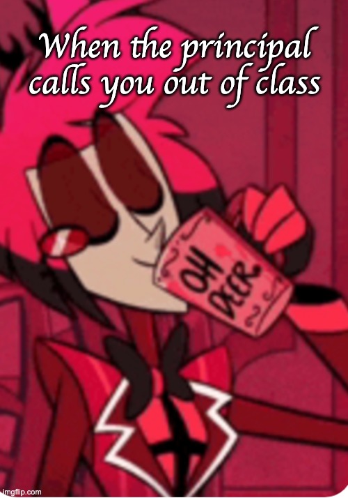 Alastor 'Oh Deer' | When the principal calls you out of class | image tagged in alastor 'oh deer' | made w/ Imgflip meme maker