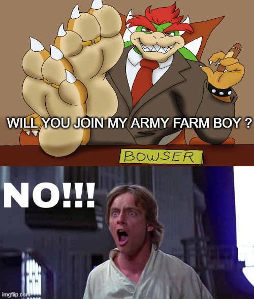 luke says no to bowser | WILL YOU JOIN MY ARMY FARM BOY ? | image tagged in luke says no to who,bowser,my army,videogames,super mario,crossover | made w/ Imgflip meme maker