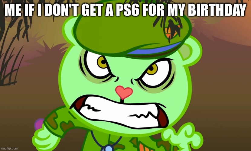 IF PS6 DOESN'T COME BEFORE MY BIRTHDAY IM GOING TO THROW A TANTRUM!!!!!! | ME IF I DON'T GET A PS6 FOR MY BIRTHDAY | image tagged in evil side htf,ps6,funny,memes,happy tree friends,birthday | made w/ Imgflip meme maker