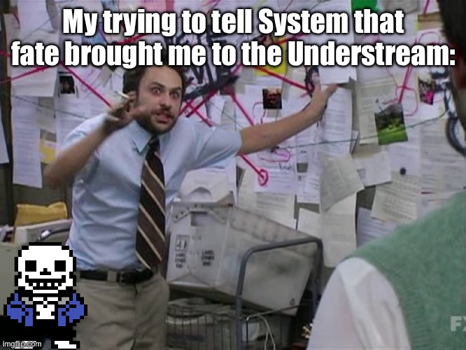 IT WAS FATE! | My trying to tell System that fate brought me to the Understream: | image tagged in charlie conspiracy always sunny in philidelphia,sans of topic | made w/ Imgflip meme maker