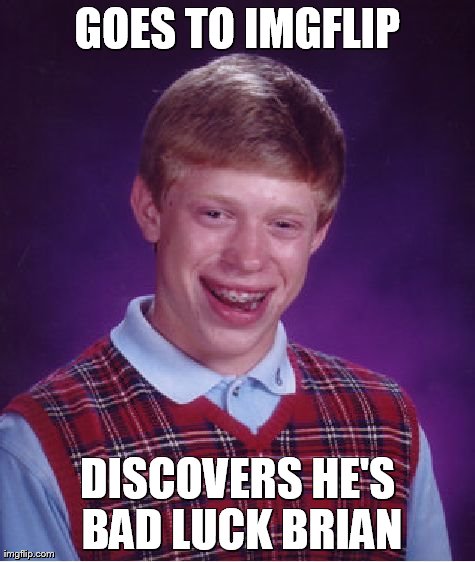 Bad Luck Brian Meme | GOES TO IMGFLIP DISCOVERS HE'S BAD LUCK BRIAN | image tagged in memes,bad luck brian | made w/ Imgflip meme maker