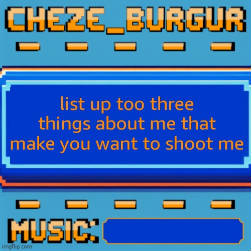 how it feels to try and start something knowing it wont work | list up too three things about me that make you want to shoot me | image tagged in cheze pixel template | made w/ Imgflip meme maker