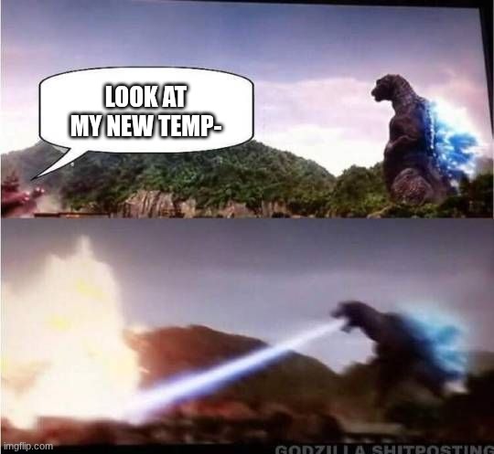 Godzilla Hates X | LOOK AT MY NEW TEMP- | image tagged in godzilla hates x | made w/ Imgflip meme maker