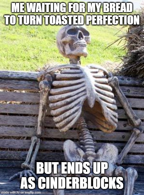 fun | ME WAITING FOR MY BREAD TO TURN TOASTED PERFECTION; BUT ENDS UP AS CINDERBLOCKS | image tagged in memes,waiting skeleton,front page plz | made w/ Imgflip meme maker