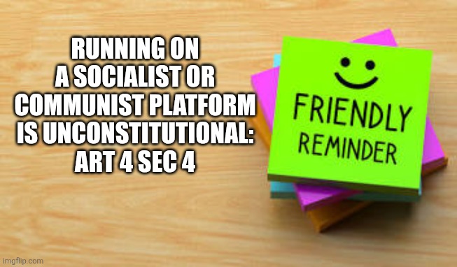 RUNNING ON A SOCIALIST OR COMMUNIST PLATFORM IS UNCONSTITUTIONAL: ART 4 SEC 4 | image tagged in funny memes | made w/ Imgflip meme maker