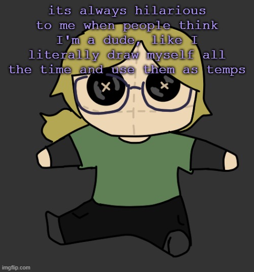 Disco Plushie | its always hilarious to me when people think I'm a dude, like I literally draw myself all the time and use them as temps | image tagged in disco plushie | made w/ Imgflip meme maker