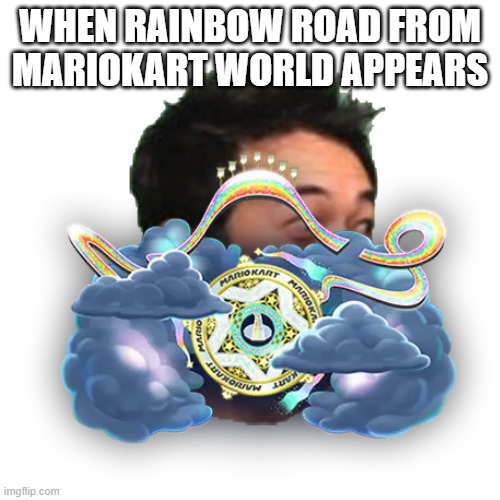 whoaa | WHEN RAINBOW ROAD FROM MARIOKART WORLD APPEARS | image tagged in poggers,mario kart world | made w/ Imgflip meme maker