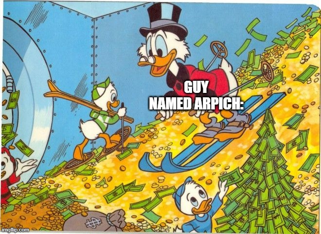 Scrooge McDuck Skiing on Money | GUY NAMED ARPICH: | image tagged in scrooge mcduck skiing on money | made w/ Imgflip meme maker