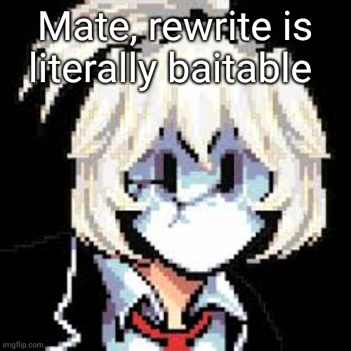 QKRegin my beloved <3 | Mate, rewrite is literally baitable | image tagged in qkregin my beloved 3 | made w/ Imgflip meme maker