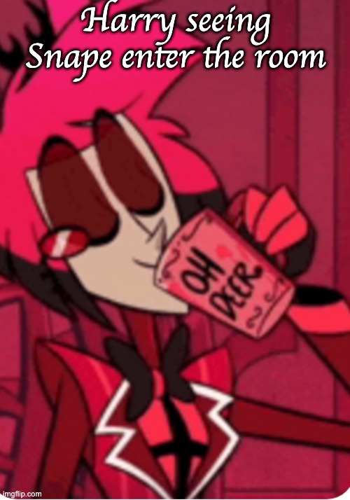 Alastor 'Oh Deer' | Harry seeing Snape enter the room | image tagged in alastor 'oh deer' | made w/ Imgflip meme maker