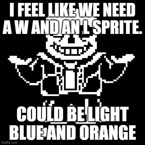 ofc just a suggestion | I FEEL LIKE WE NEED A W AND AN L SPRITE. COULD BE LIGHT BLUE AND ORANGE | image tagged in sans undertale | made w/ Imgflip meme maker