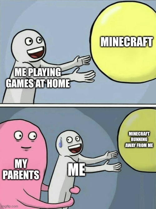 Running Away Balloon Meme | MINECRAFT; ME PLAYING GAMES AT HOME; MINECRAFT RUNNING AWAY FROM ME; MY PARENTS; ME | image tagged in memes,running away balloon | made w/ Imgflip meme maker