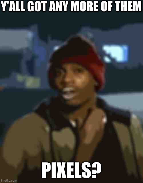 Blur Addict | Y’ALL GOT ANY MORE OF THEM; PIXELS? | image tagged in yall got any more of,addict,blur,pixel | made w/ Imgflip meme maker