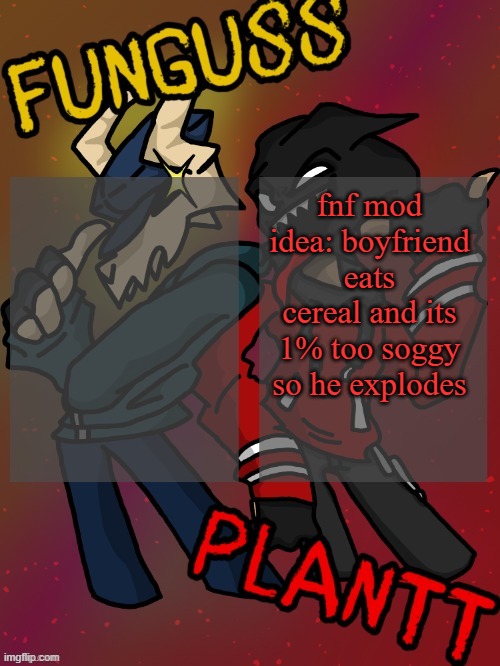 Funguss and Plantt shared temp (Plantt version) | fnf mod idea: boyfriend eats cereal and its 1% too soggy so he explodes | image tagged in funguss and plantt shared temp plantt version | made w/ Imgflip meme maker