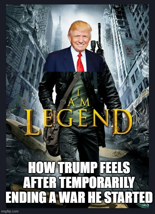 EGO | HOW TRUMP FEELS AFTER TEMPORARILY ENDING A WAR HE STARTED | image tagged in trump legend | made w/ Imgflip meme maker