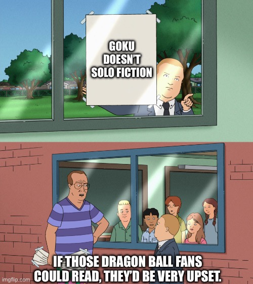 dragon ball fans can't read | GOKU DOESN’T SOLO FICTION; IF THOSE DRAGON BALL FANS COULD READ, THEY’D BE VERY UPSET. | image tagged in if those kids could read they'd be very upset template no subs,anime,dbz,reading,fiction,goku | made w/ Imgflip meme maker