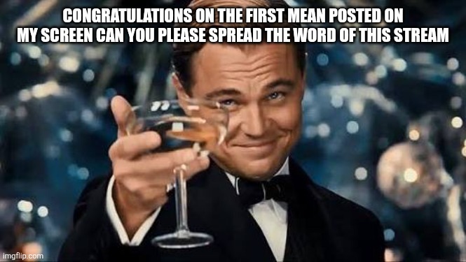 Congratulations Man! | CONGRATULATIONS ON THE FIRST MEAN POSTED ON MY SCREEN CAN YOU PLEASE SPREAD THE WORD OF THIS STREAM | image tagged in congratulations man | made w/ Imgflip meme maker