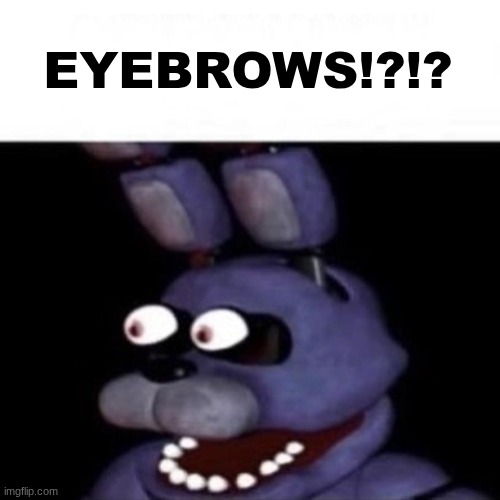 Bonnie when eyebrows: | EYEBROWS!?!? | image tagged in bonnie eye pop | made w/ Imgflip meme maker