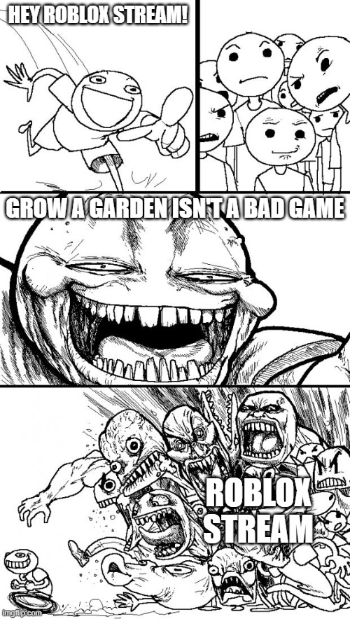 tbh I play it every once in a while. Not the best game but decent. | HEY ROBLOX STREAM! GROW A GARDEN ISN'T A BAD GAME; ROBLOX STREAM | image tagged in memes,hey internet | made w/ Imgflip meme maker