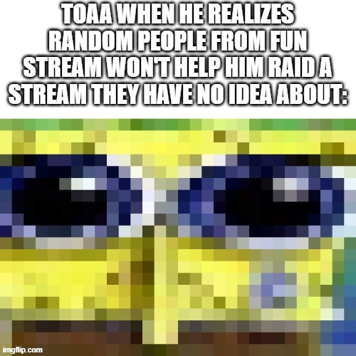 Like vro is asking EVERYONE (Sand of topic) (Sys: sand gtfo the title-) | made w/ Imgflip meme maker
