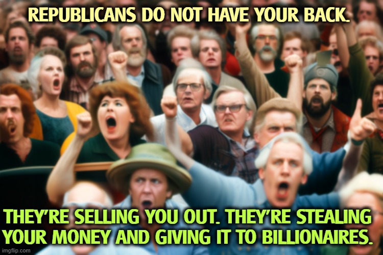 REPUBLICANS DO NOT HAVE YOUR BACK. THEY'RE SELLING YOU OUT. THEY'RE STEALING YOUR MONEY AND GIVING IT TO BILLIONAIRES. | image tagged in republicans,trump,maga,tax cuts for the rich,national debt,social security | made w/ Imgflip meme maker