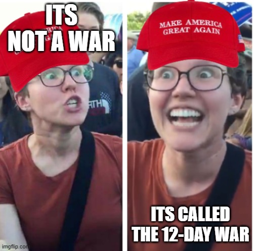 Maga Hypocrisy | ITS NOT A WAR ITS CALLED THE 12-DAY WAR | image tagged in maga hypocrisy | made w/ Imgflip meme maker